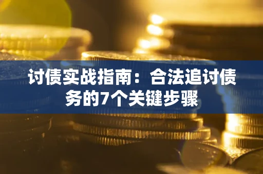 济南讨债实战指南：合法追讨债务的7个关键步骤