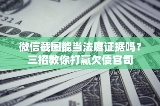 济南微信截图能当法庭证据吗？三招教你打赢欠债官司