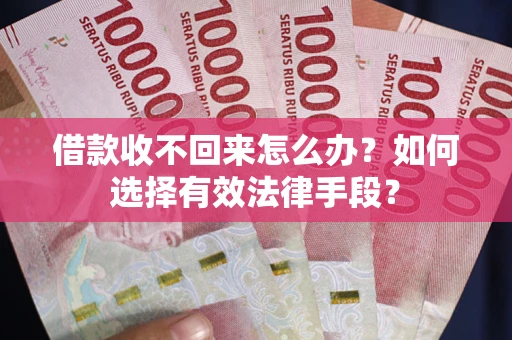 济南借款收不回来怎么办？如何选择有效法律手段？