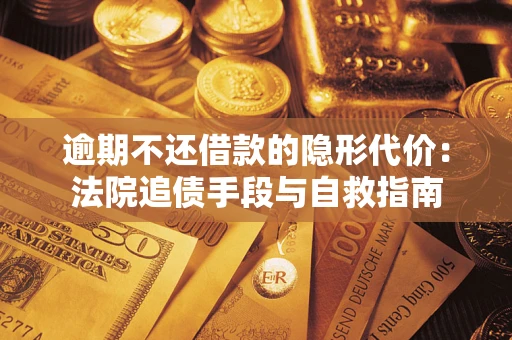 济南逾期不还借款的隐形代价：法院追债手段与自救指南