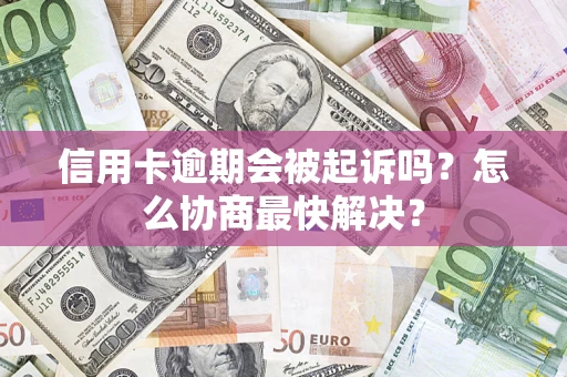 济南信用卡逾期会被起诉吗？怎么协商最快解决？