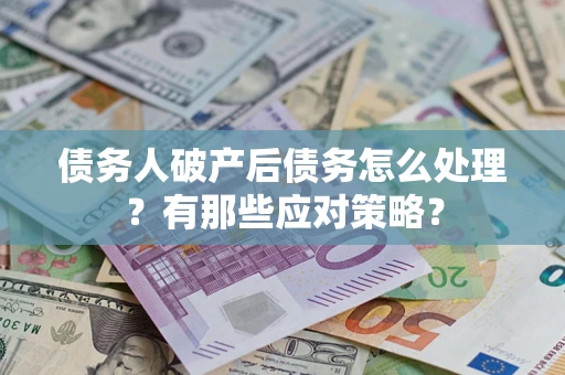 济南债务人破产后债务怎么处理？有那些应对策略？