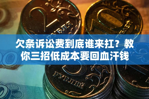 济南欠条诉讼费到底谁来扛？教你三招低成本要回血汗钱